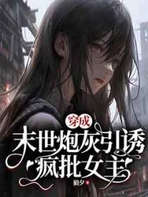 穿成末世炮灰引诱疯批女主 作者狼夕晋江