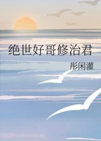 综绝世好哥修治君21