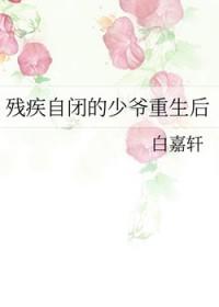 残疾自闭的少爷重生后最新章节