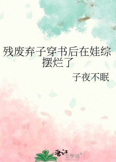 残废弃子穿书后在娃综摆烂了番外