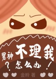 男神不理我怎么办by完结
