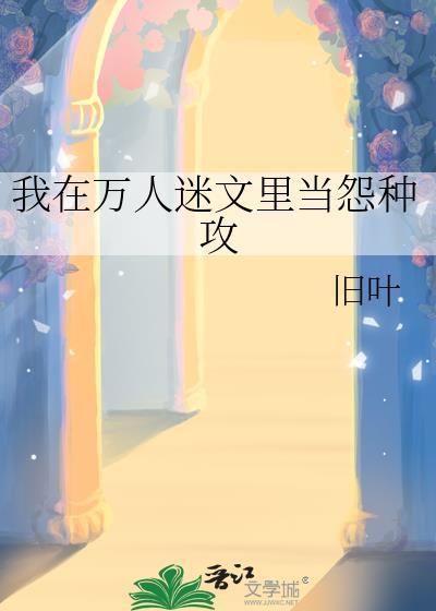 我在万人迷文里当怨种攻by旧叶txt