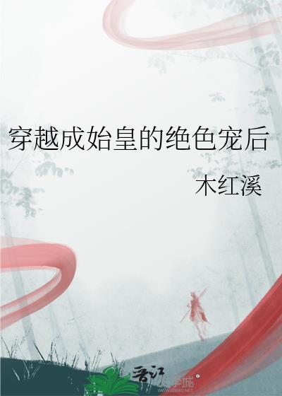 穿越成始皇的绝色宠后 木红溪 免费