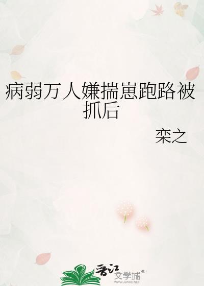 病弱万人嫌揣崽跑路被抓后 澞 免费