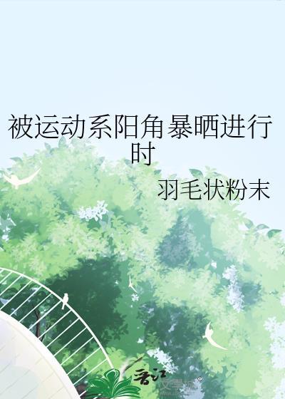 被运动系阳角暴晒进行时羽毛转粉末