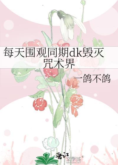 每天围观同期dk毁灭咒术界晋江手机版