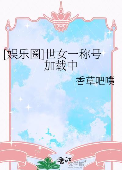 娱乐圈世女一称号加载中TXT