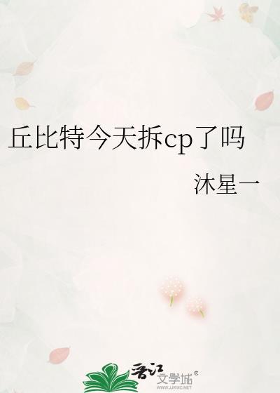丘比特今天拆cp了吗全文免费阅读无删