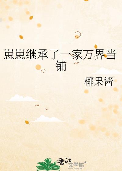崽崽继承了一家万界当铺by椰果酱