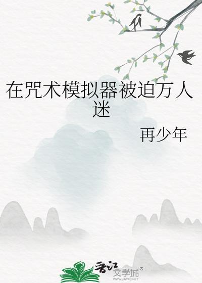 在咒术模拟器被迫万人迷最新章节