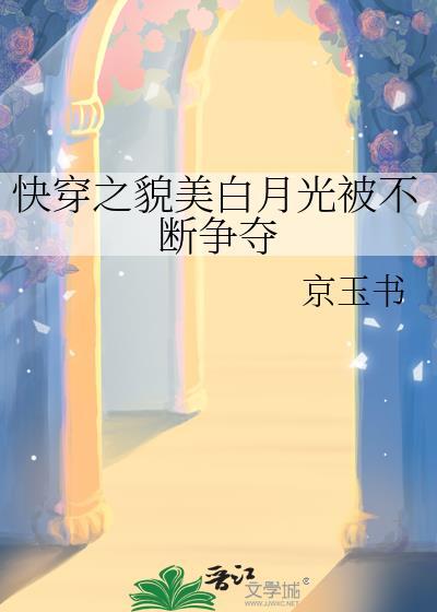 快穿之貌美白月光被不断争夺 京玉书