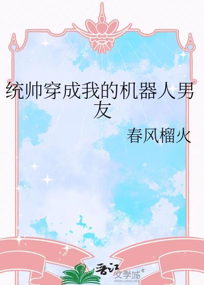 统帅穿成我的机器人男友 春风榴火 免费