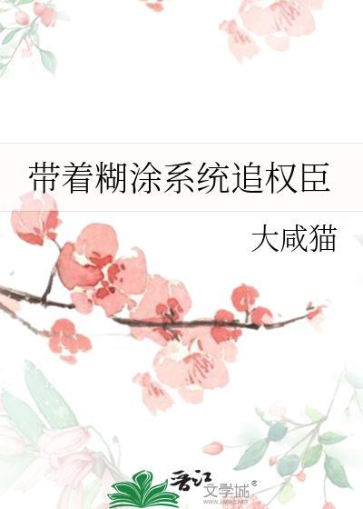 带着糊涂系统追权臣作者大咸猫