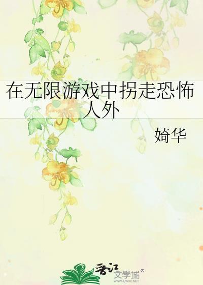 在无限游戏中拐走恐怖人外免费阅读