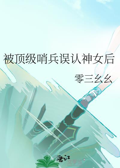 顶级哨兵误认神女后全文免费阅读