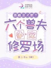 恶雌丑又肥六个兽夫争宠修罗场角色介绍